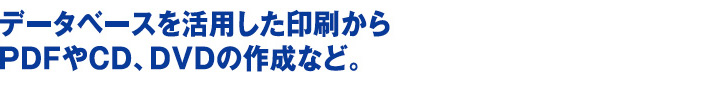 データベース活用した印刷からPDFやCD、DVDの作成など